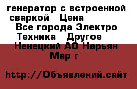 генератор с встроенной сваркой › Цена ­ 25 000 - Все города Электро-Техника » Другое   . Ненецкий АО,Нарьян-Мар г.